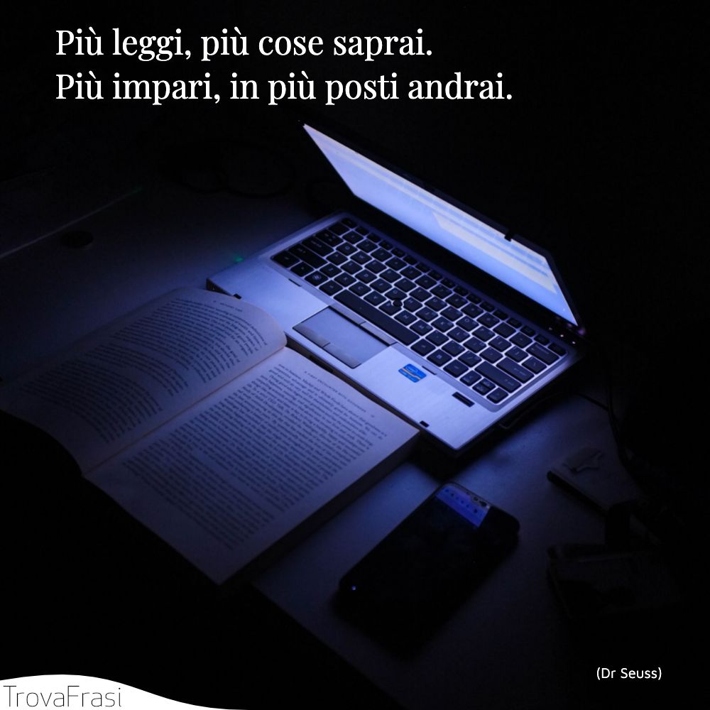 Più leggi, più cose saprai. Più impari, in più posti andrai.