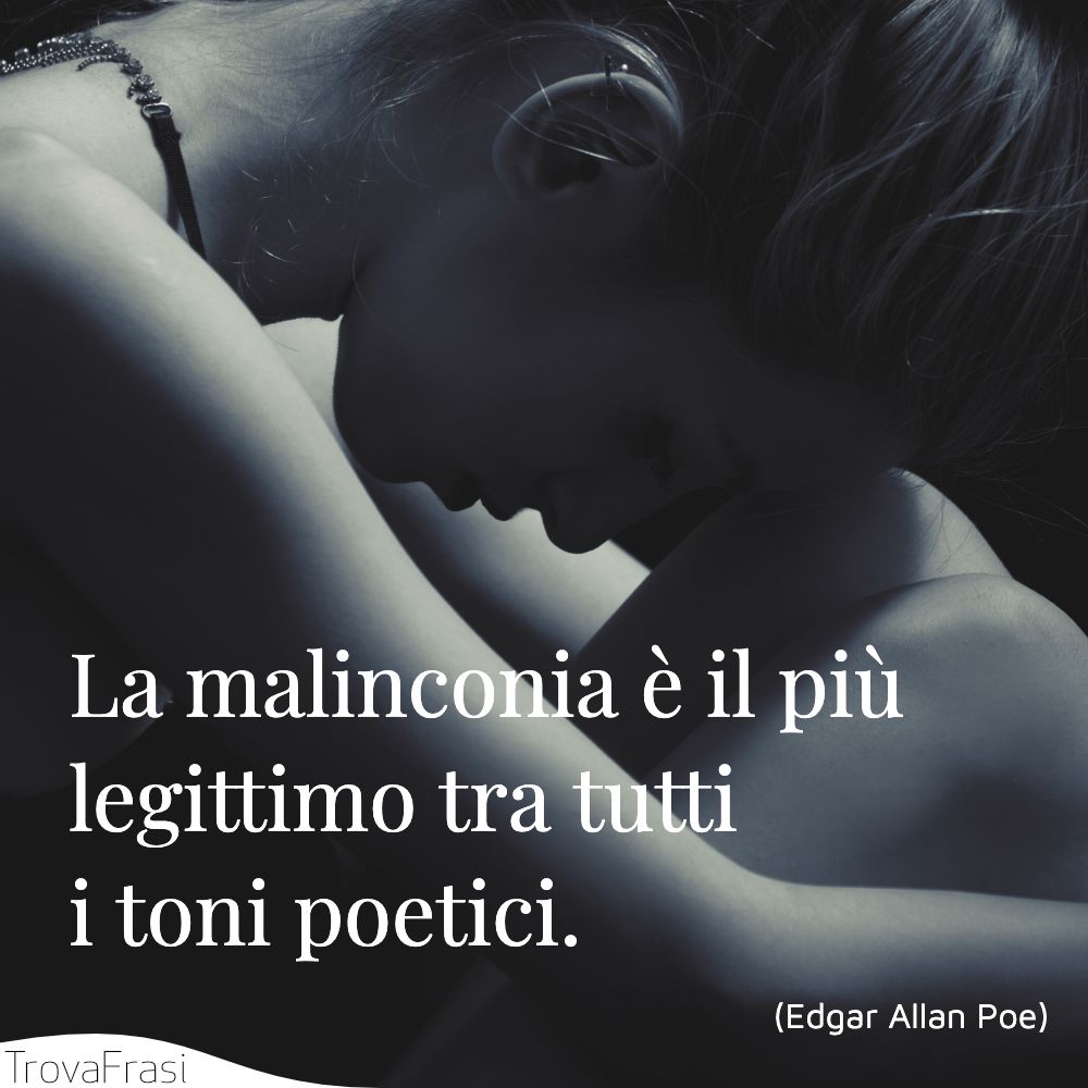 La malinconia è il più legittimo tra tutti i toni poetici.