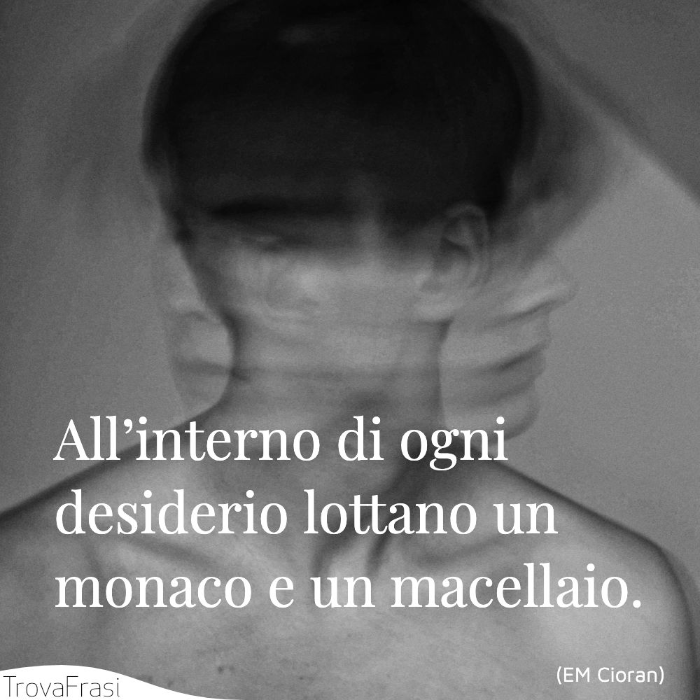 All’interno di ogni desiderio lottano un monaco e un macellaio.