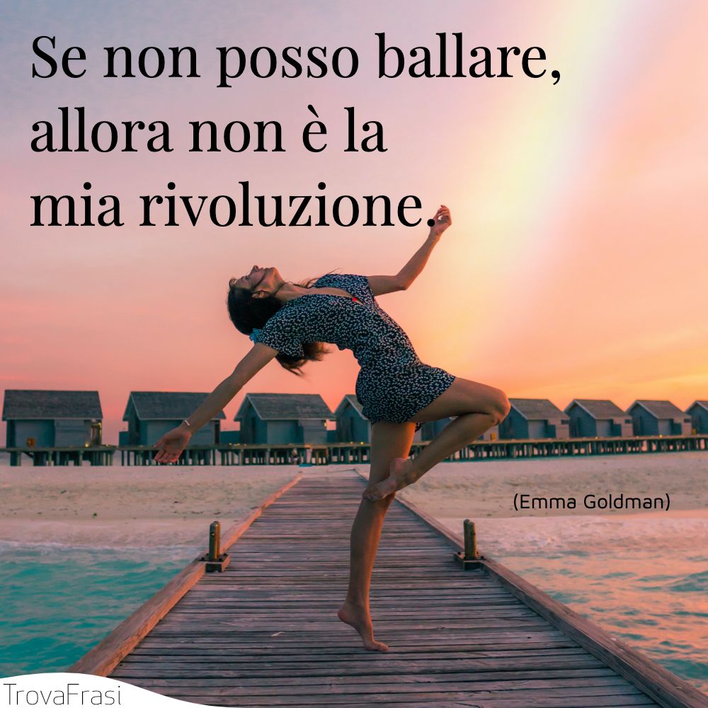 Se non posso ballare, allora non è la mia rivoluzione.