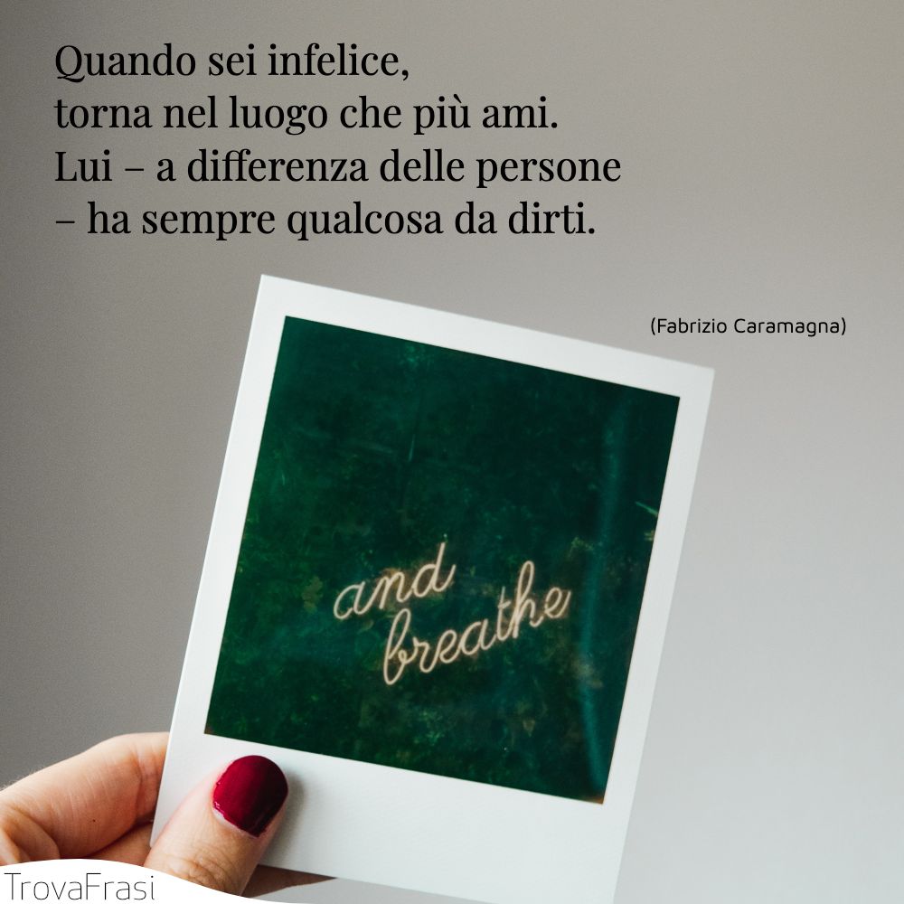 Quando sei infelice, torna nel luogo che più ami. Lui – a differenza delle persone – ha sempre qualcosa da dirti.