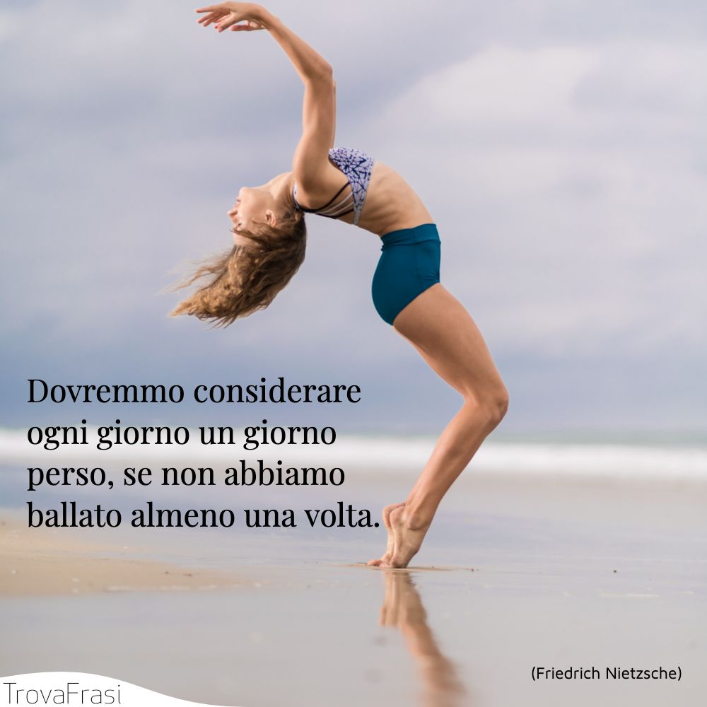 Dovremmo considerare ogni giorno un giorno perso, se non abbiamo ballato almeno una volta.