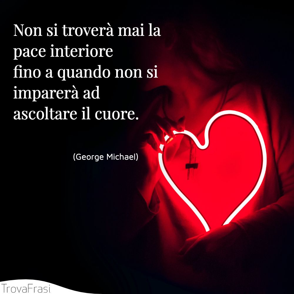 Non si troverà mai la pace interiore fino a quando non si imparerà ad ascoltare il cuore.
