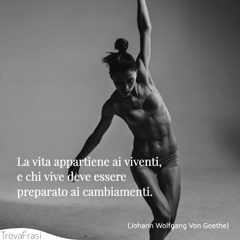 La vita appartiene ai viventi, e chi vive deve essere preparato ai cambiamenti.