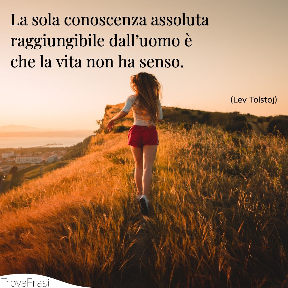 La sola conoscenza assoluta raggiungibile dall’uomo è che la vita non ha senso.