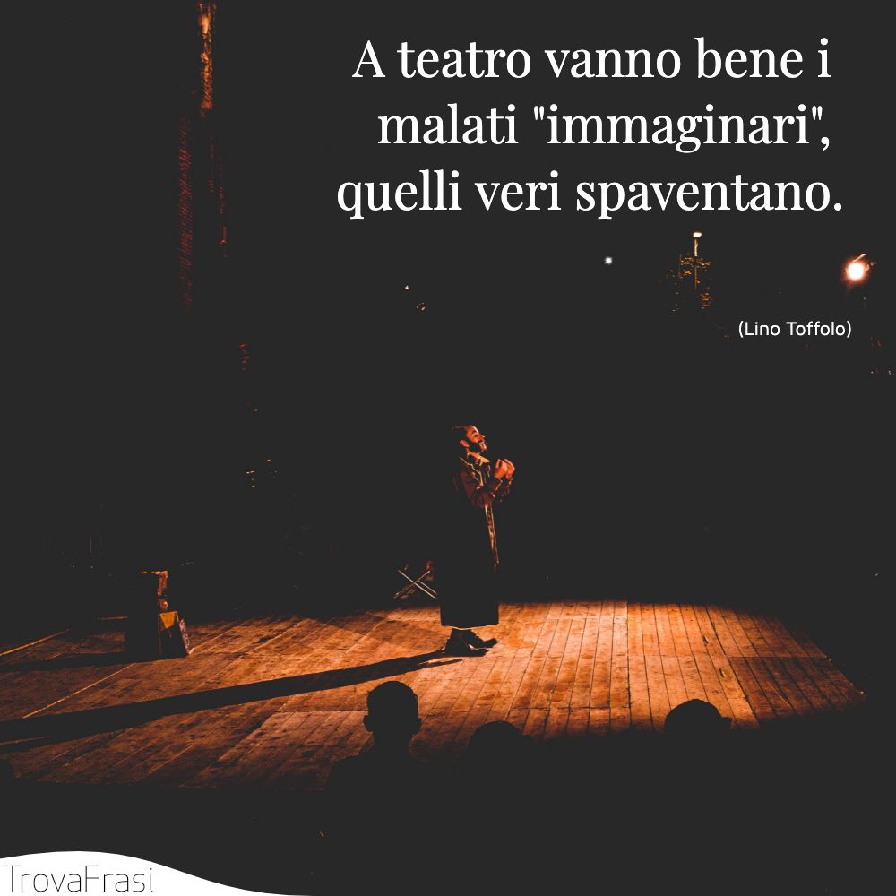 A teatro vanno bene i malati immaginari, quelli veri spaventano.