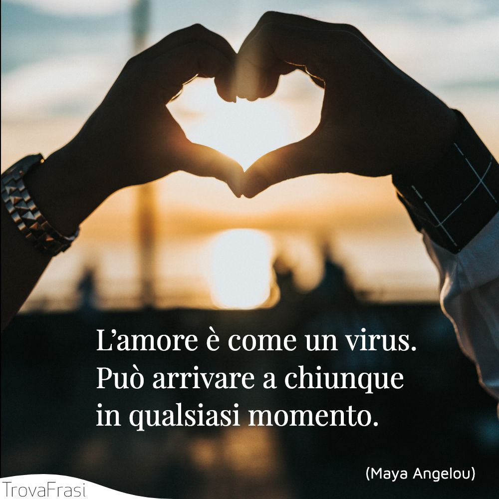 L’amore è come un virus. Può arrivare a chiunque in qualsiasi momento.