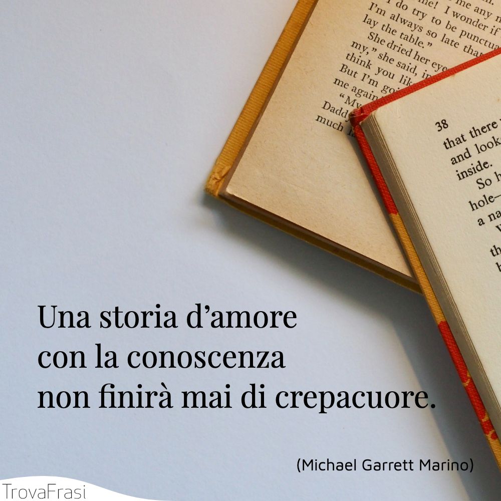 Una storia d’amore con la conoscenza non finirà mai di crepacuore.