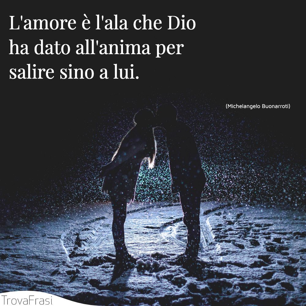 L'amore è l'ala che Dio ha dato all'anima per salire sino a lui.