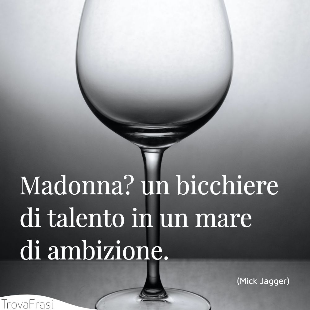Madonna? un bicchiere di talento in un mare di ambizione.