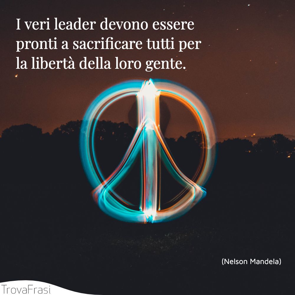 I veri leader devono essere pronti a sacrificare tutti per la libertà della loro gente.
