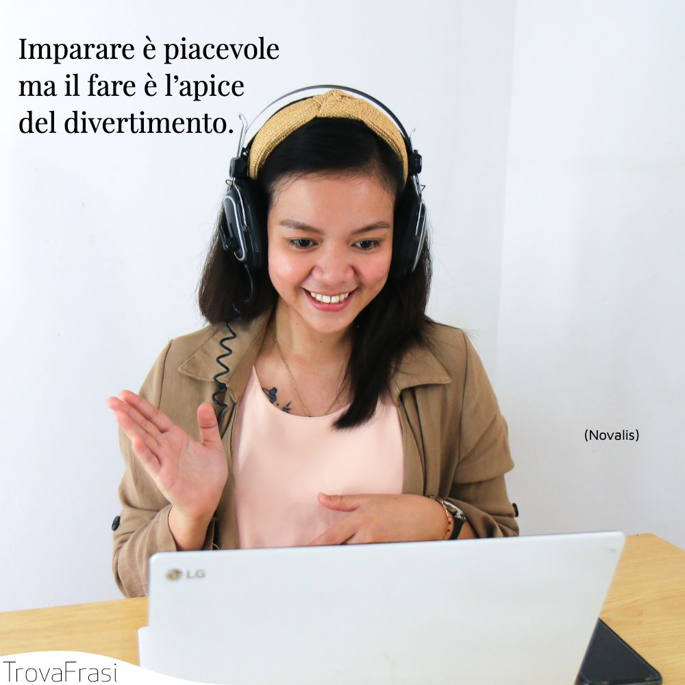 Imparare è piacevole ma il fare è l’apice del divertimento.