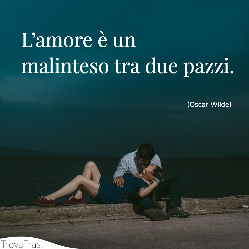 L’amore è un malinteso tra due pazzi.