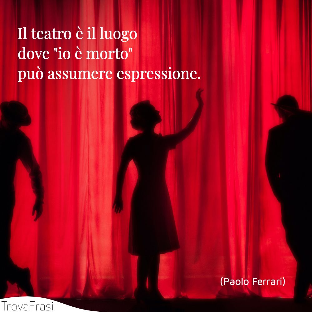 Il teatro è il luogo dove io è morto può assumere espressione.