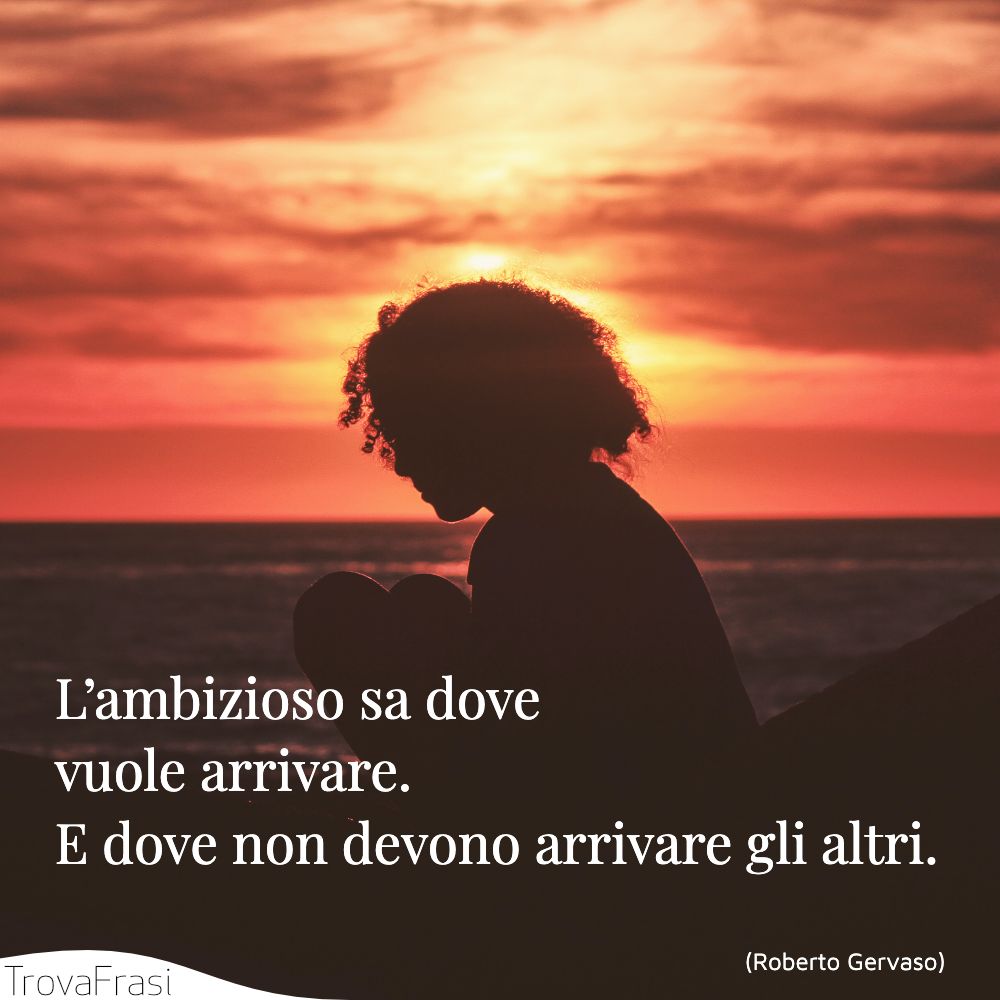 L’ambizioso sa dove vuole arrivare. E dove non devono arrivare gli altri.