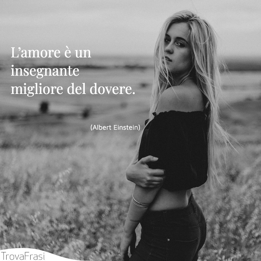 L’amore è un insegnante migliore del dovere.