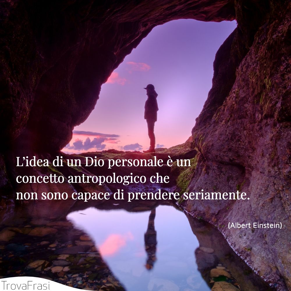 L’idea di un Dio personale è un concetto antropologico che non sono capace di prendere seriamente.