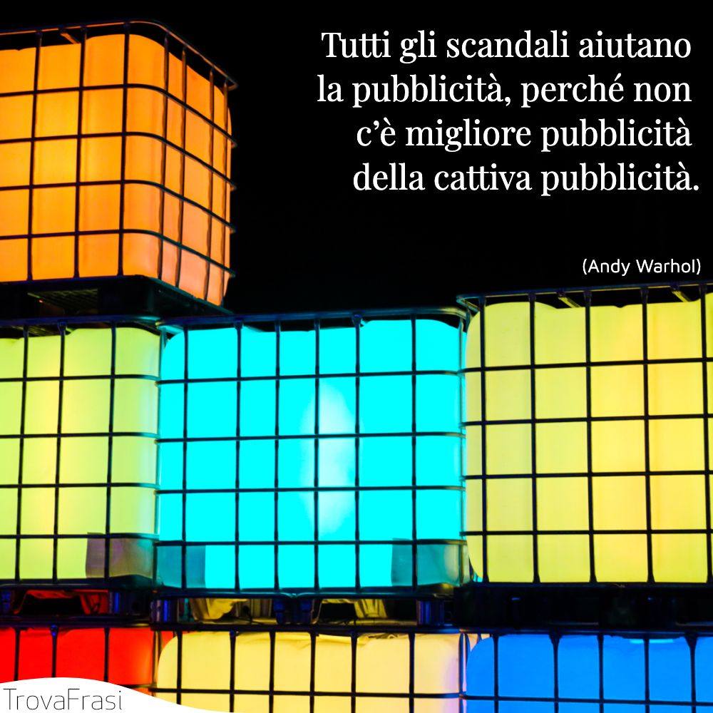 Tutti gli scandali aiutano la pubblicità, perché non c’è migliore pubblicità della cattiva pubblicità.