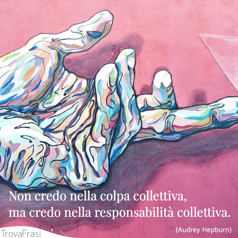 Non credo nella colpa collettiva, ma credo nella responsabilità collettiva.