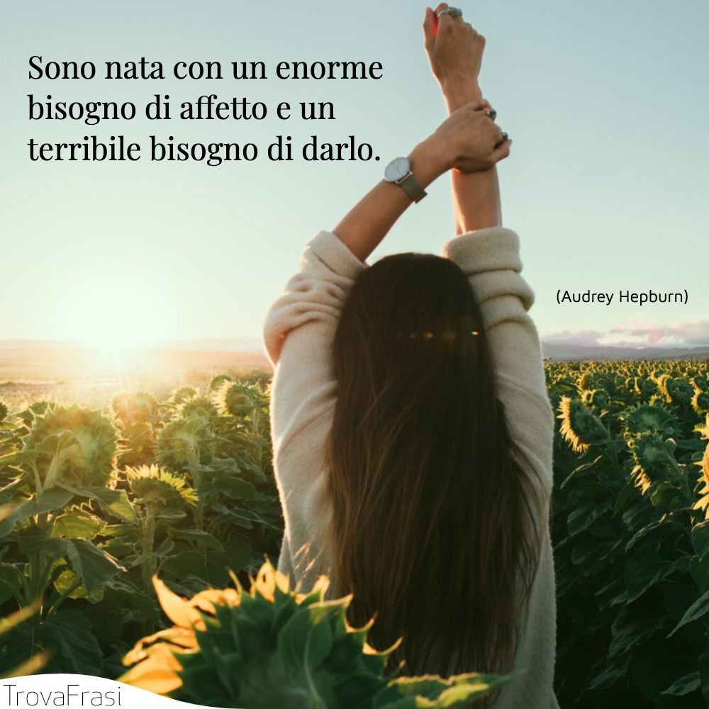 Sono nata con un enorme bisogno di affetto e un terribile bisogno di darlo.