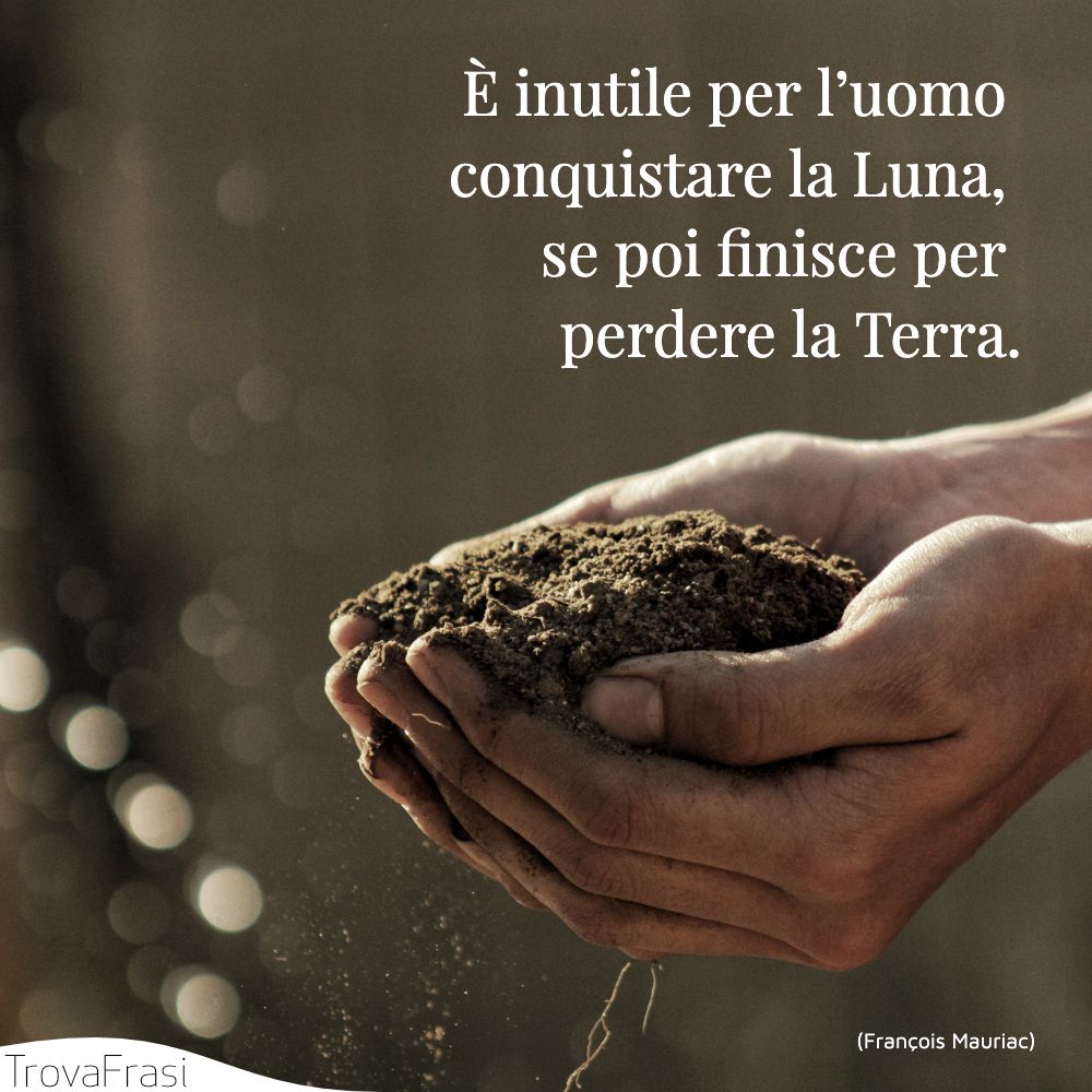 È inutile per l’uomo conquistare la Luna, se poi finisce per perdere la Terra.