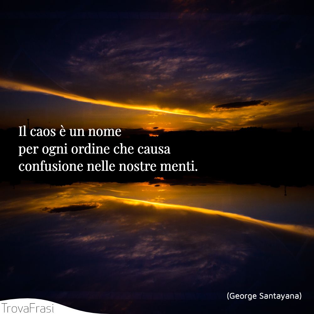 Il caos è un nome per ogni ordine che causa confusione nelle nostre menti.