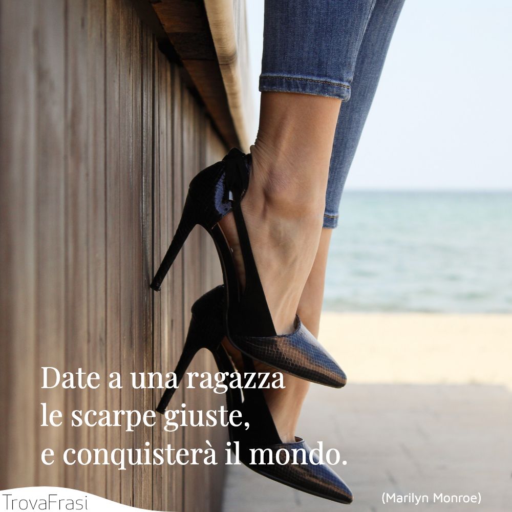 Date a una ragazza le scarpe giuste, e conquisterà il mondo.