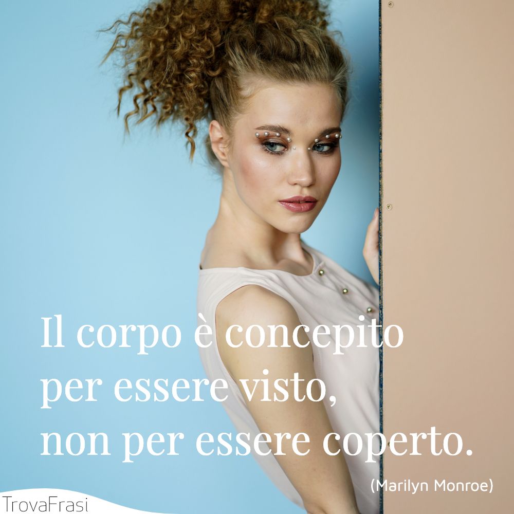 Il corpo è concepito per essere visto, non per essere coperto.