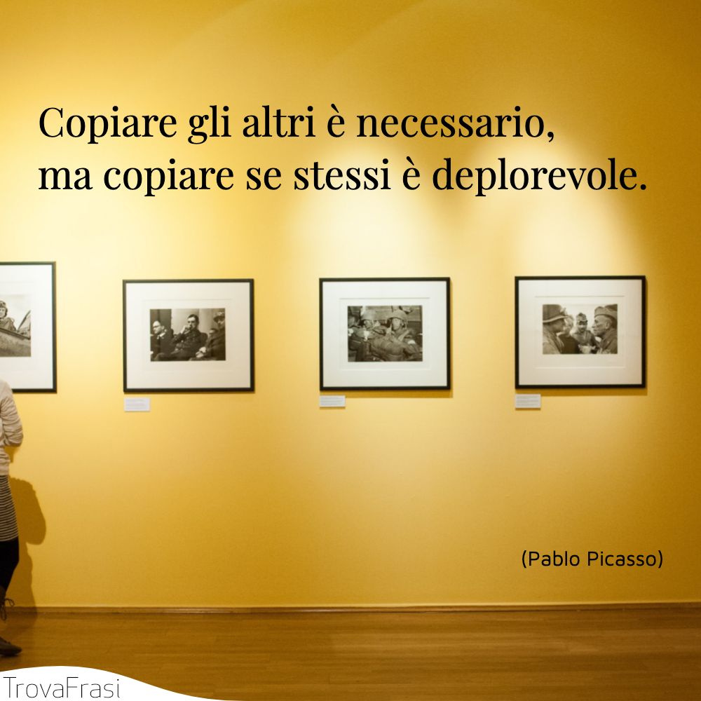 Copiare gli altri è necessario, ma copiare se stessi è deplorevole.