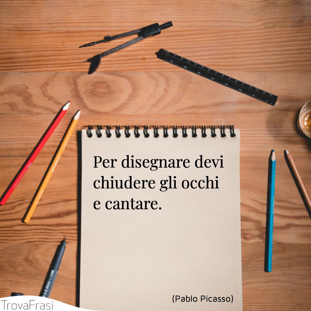 Per disegnare devi chiudere gli occhi e cantare.