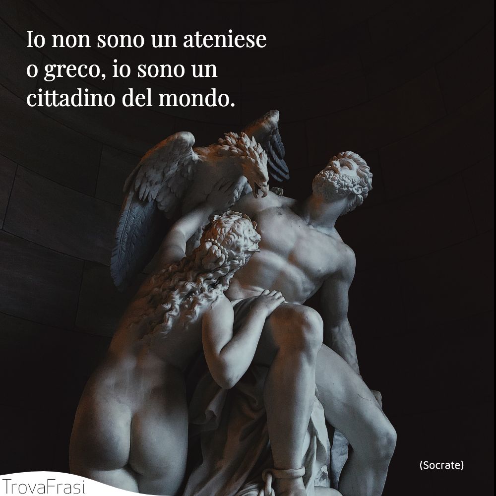 Io non sono un ateniese o greco, io sono un cittadino del mondo.