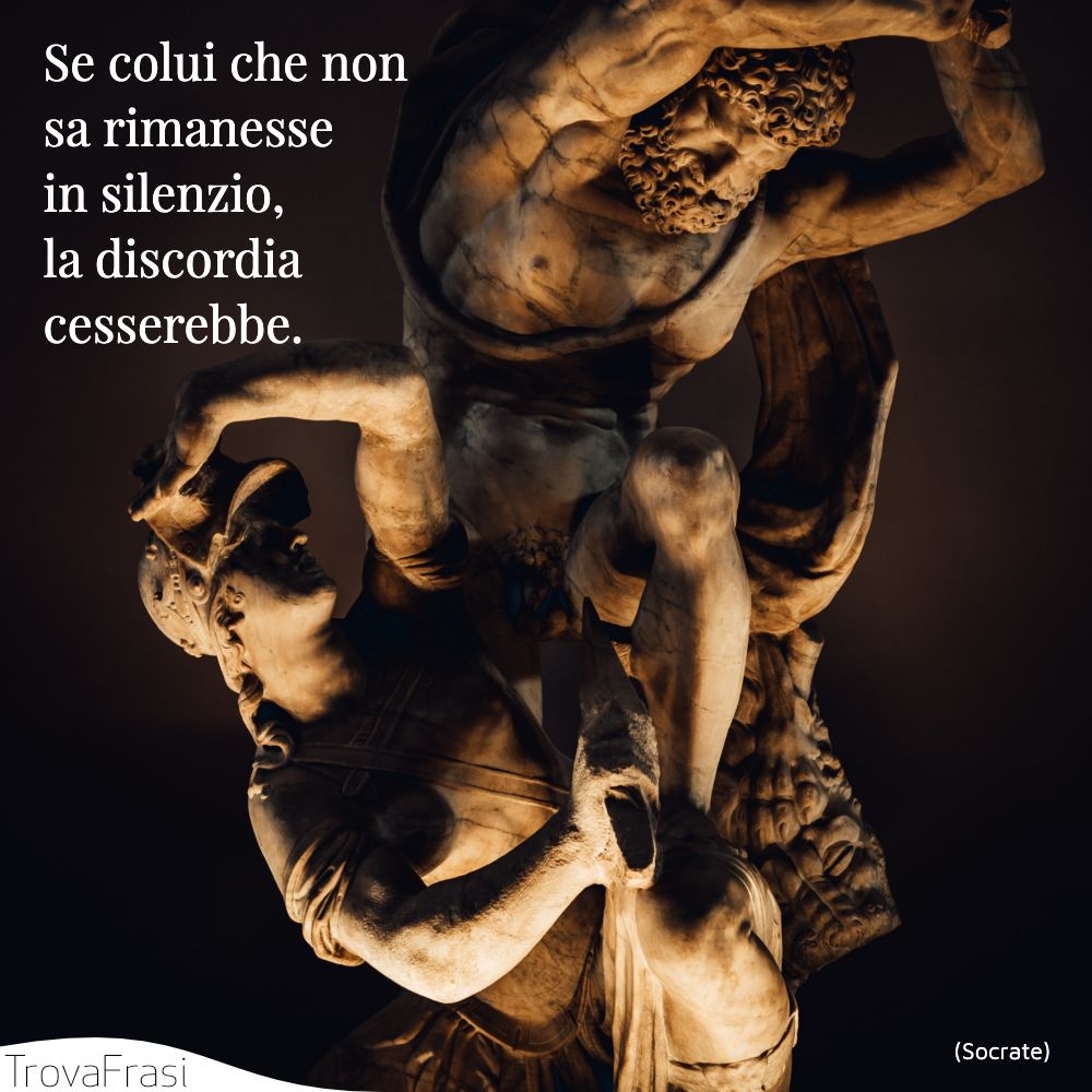 Se colui che non sa rimanesse in silenzio, la discordia cesserebbe.