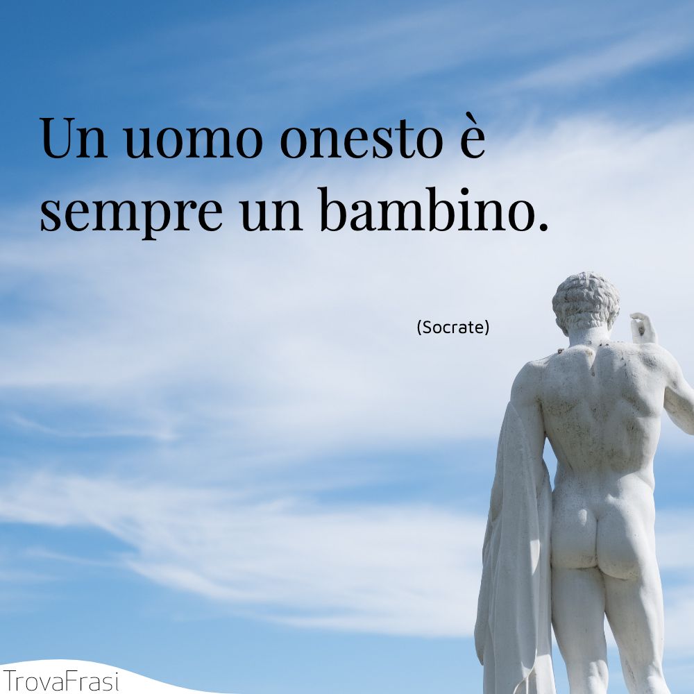 Un uomo onesto è sempre un bambino.