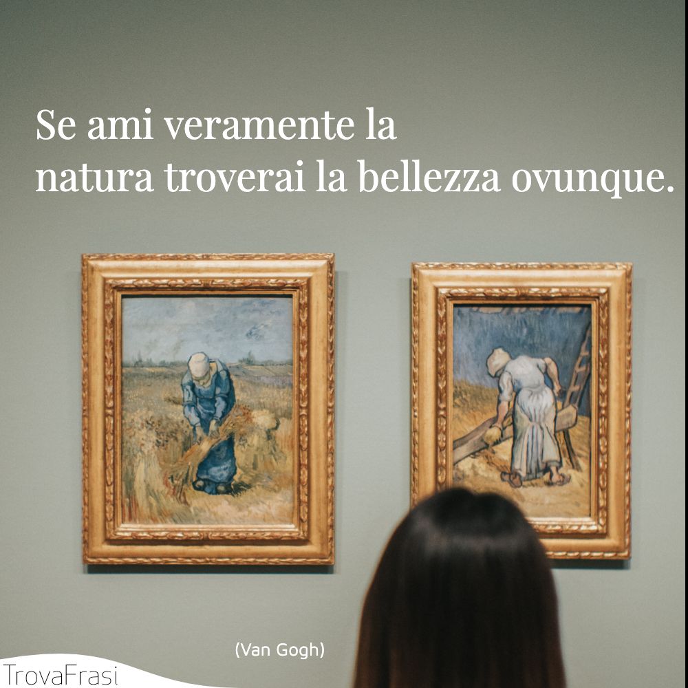 Se ami veramente la natura troverai la bellezza ovunque.