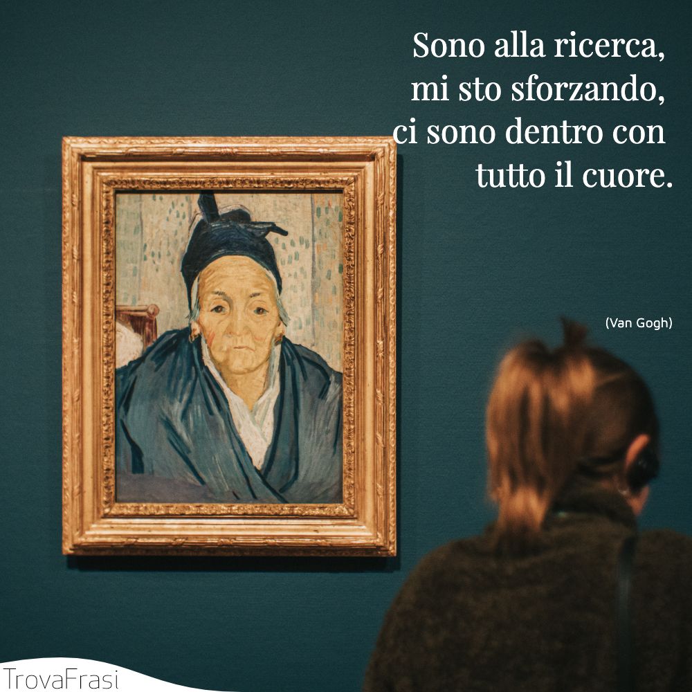 Sono alla ricerca, mi sto sforzando, ci sono dentro con tutto il cuore.