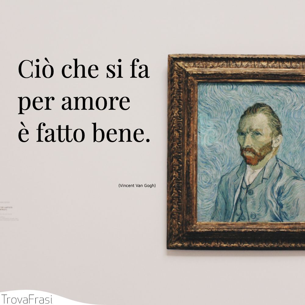 Ciò che si fa per amore è fatto bene.