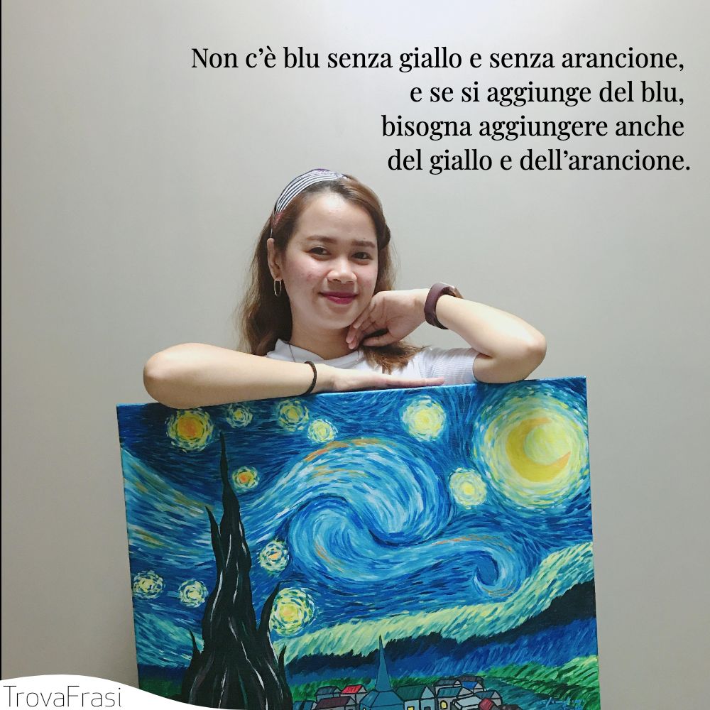 Non c’è blu senza giallo e senza arancione, e se si aggiunge del blu, bisogna aggiungere anche del giallo e dell’arancione.