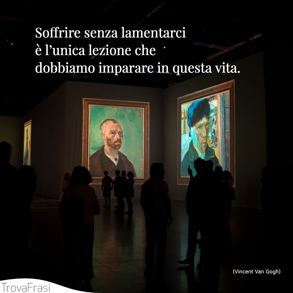 Soffrire senza lamentarci è l’unica lezione che dobbiamo imparare in questa vita.