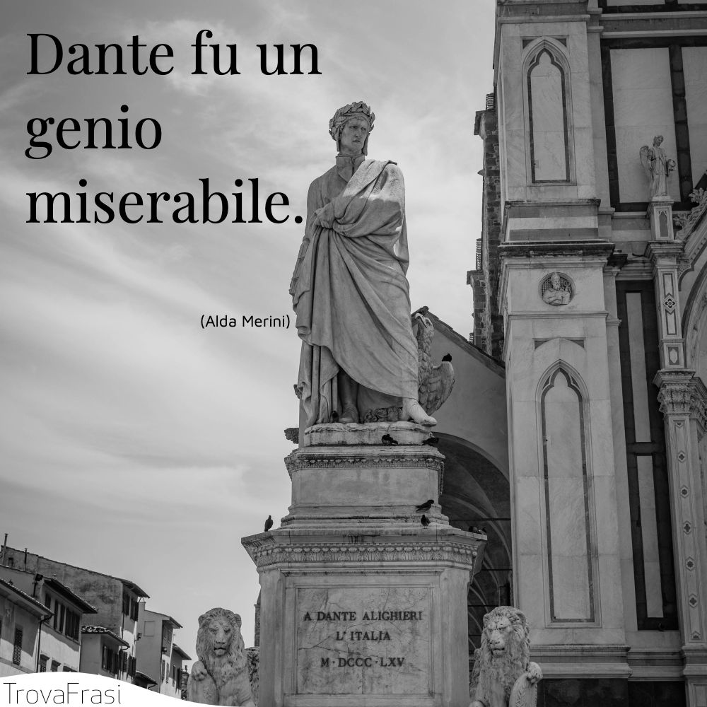 Dante fu un genio miserabile.