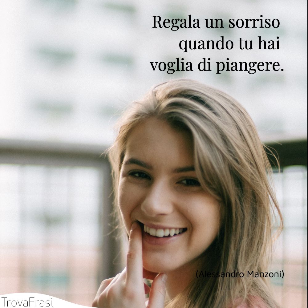 Regala un sorriso quando tu hai voglia di piangere.