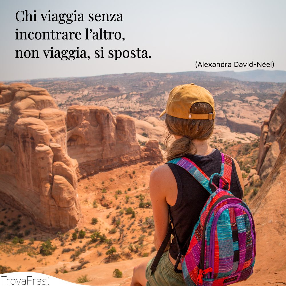 Chi viaggia senza incontrare l’altro, non viaggia, si sposta.