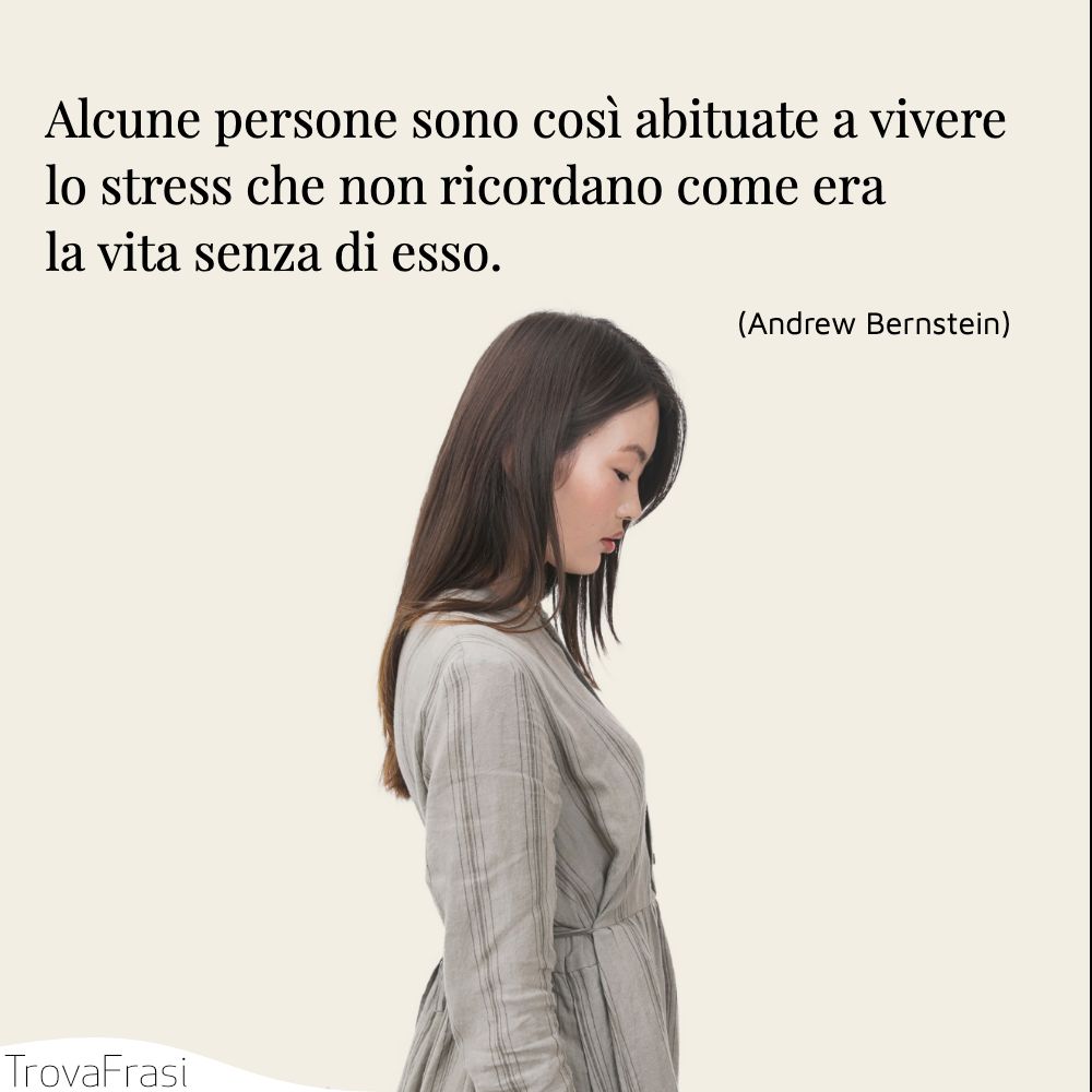 Alcune persone sono così abituate a vivere lo stress che non ricordano come era la vita senza di esso.