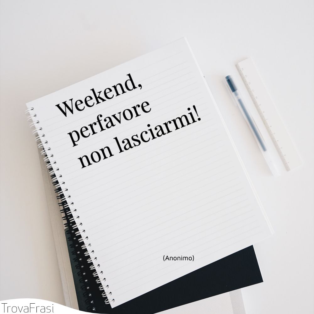 Weekend, perfavore non lasciarmi!