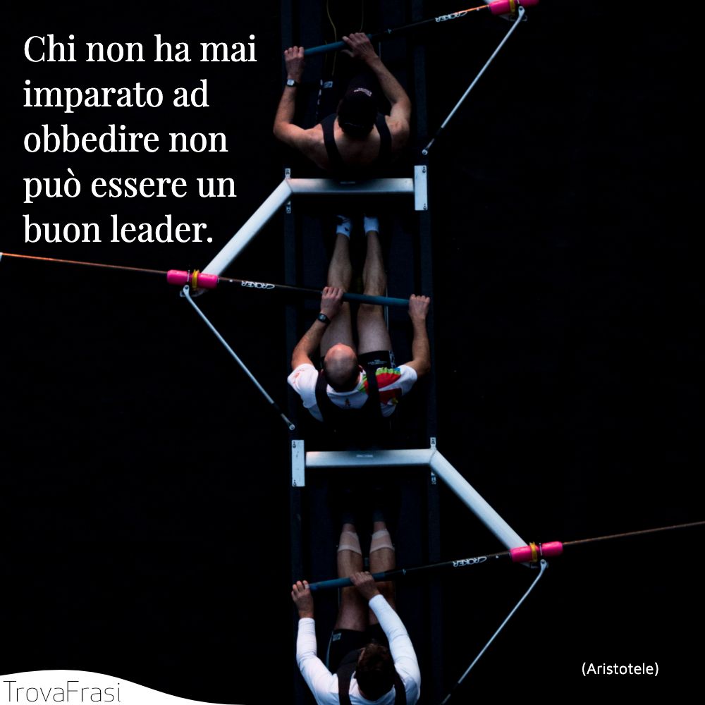 Chi non ha mai imparato ad obbedire non può essere un buon leader.