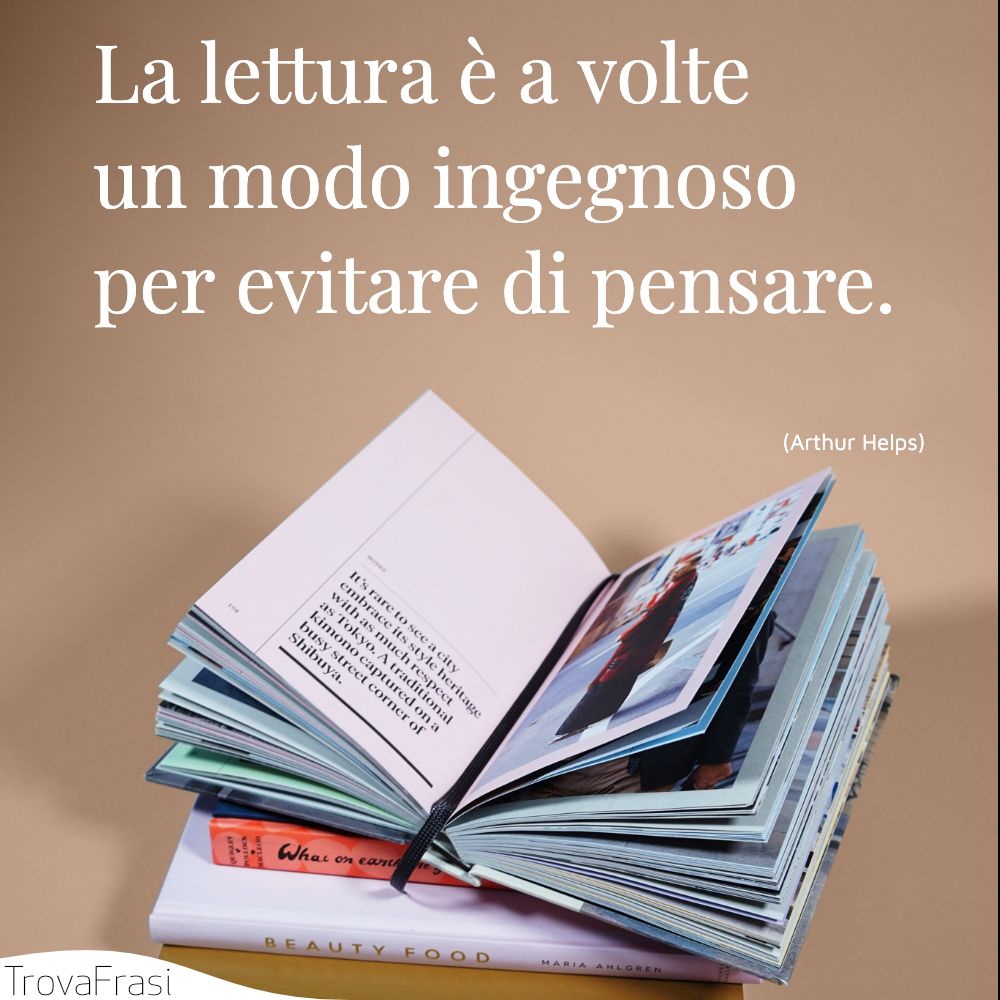 La lettura è a volte un modo ingegnoso per evitare di pensare.
