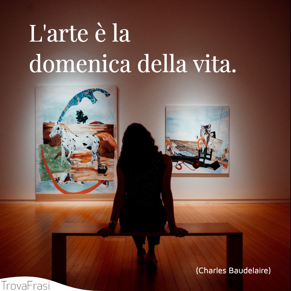 L'arte è la domenica della vita.
