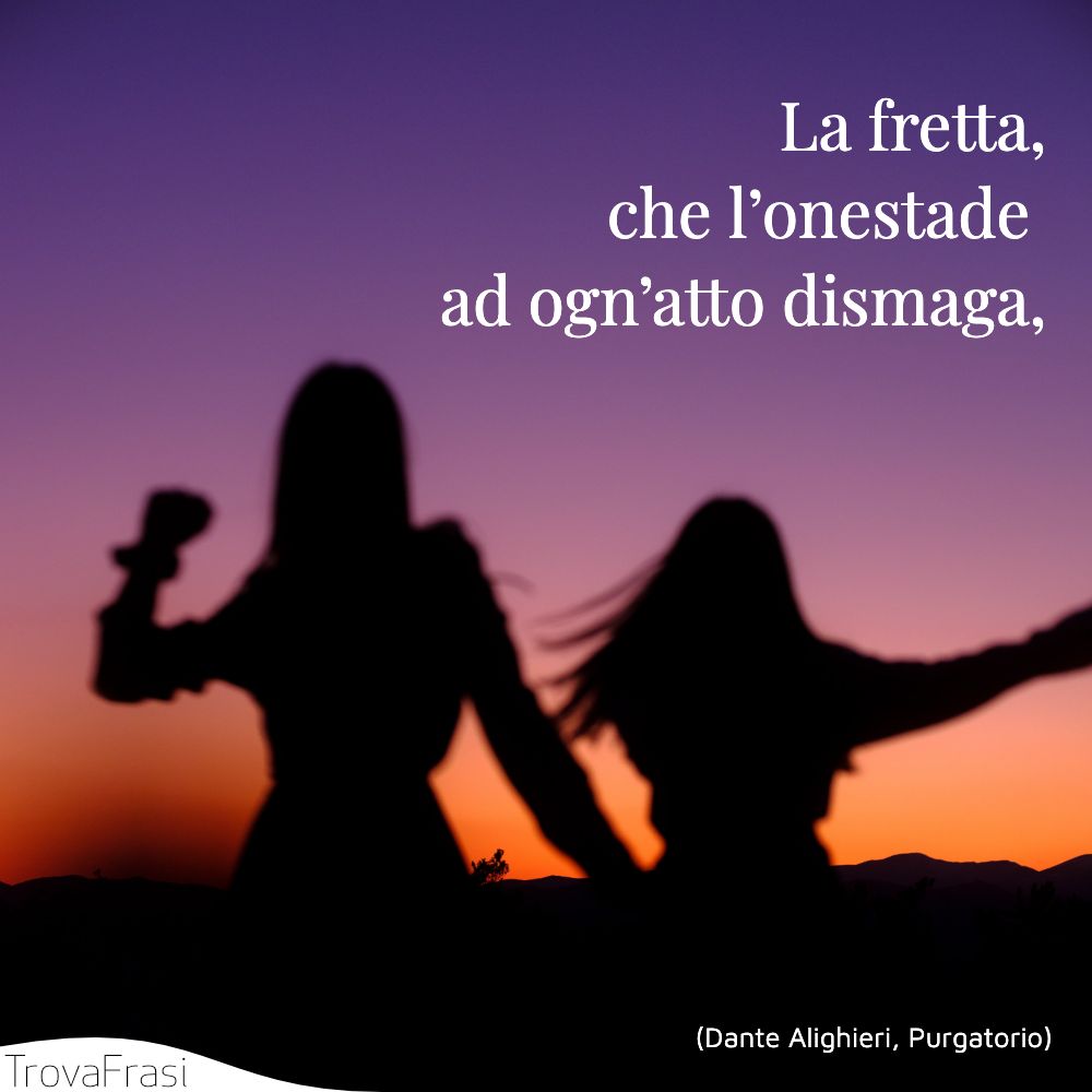 La fretta,che l’onestade ad ogn’atto dismaga,