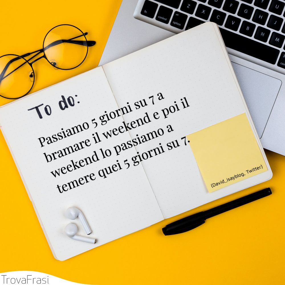 Passiamo 5 giorni su 7 a bramare il weekend e poi il weekend lo passiamo a temere quei 5 giorni su 7.