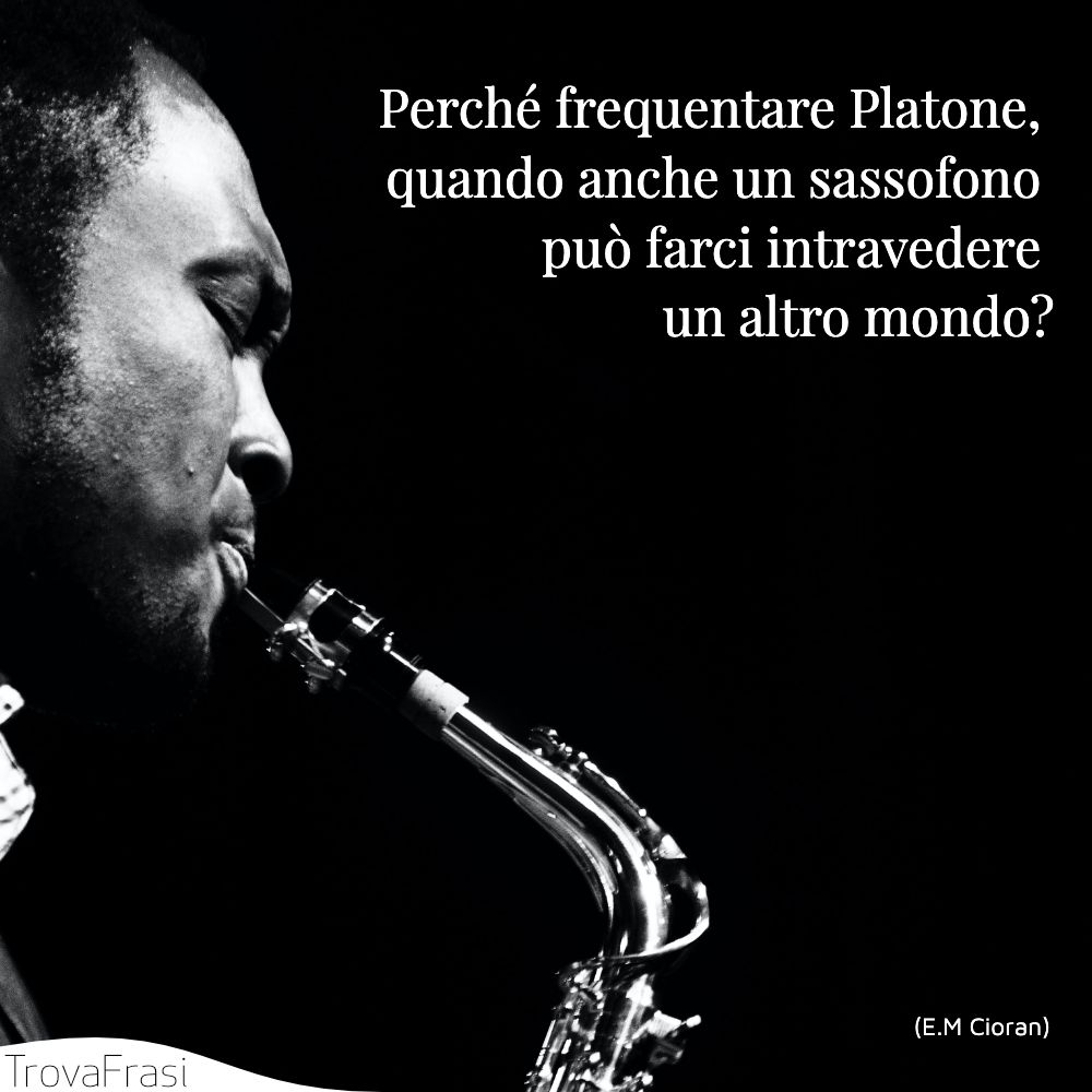 Perché frequentare Platone, quando anche un sassofono può farci intravedere un altro mondo?