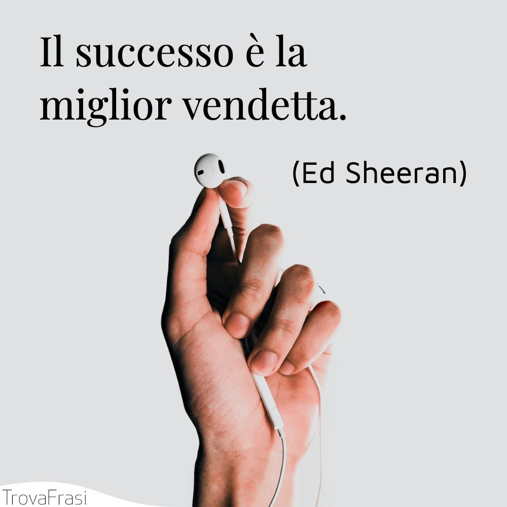 Il successo è la miglior vendetta.